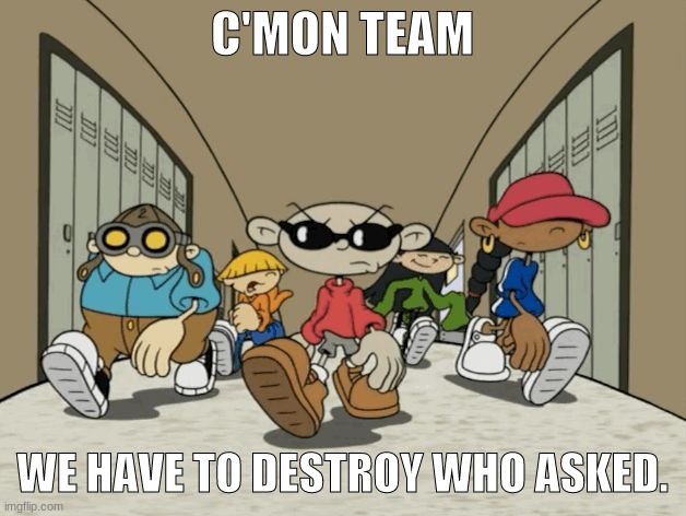 C'MON TEAM WE HAVE TO DESTORY WHO ASKED knd | image tagged in c'mon team we have to destory who asked knd | made w/ Imgflip meme maker
