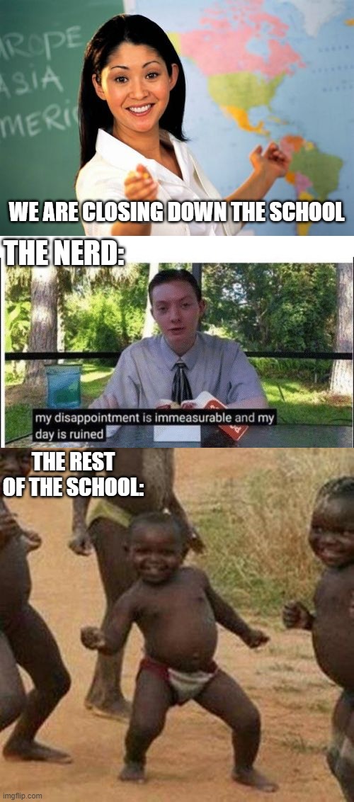 WE ARE CLOSING DOWN THE SCHOOL; THE NERD:; THE REST OF THE SCHOOL: | image tagged in memes,unhelpful high school teacher,my dissapointment is immeasurable and my day is ruined,third world success kid | made w/ Imgflip meme maker