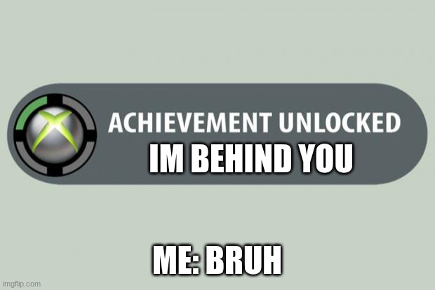 Is this actually true though | IM BEHIND YOU; ME: BRUH | image tagged in achievement unlocked | made w/ Imgflip meme maker