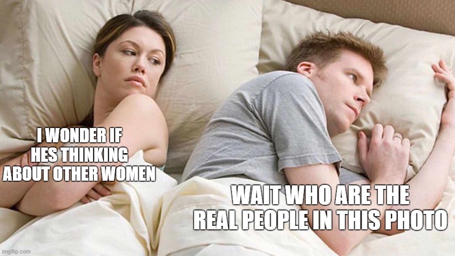 wait what | I WONDER IF HES THINKING ABOUT OTHER WOMEN; WAIT WHO ARE THE REAL PEOPLE IN THIS PHOTO | image tagged in memes,i bet he's thinking about other women | made w/ Imgflip meme maker