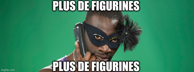 tu viens plus aux soirées | PLUS DE FIGURINES; PLUS DE FIGURINES | image tagged in tu viens plus aux soir es | made w/ Imgflip meme maker