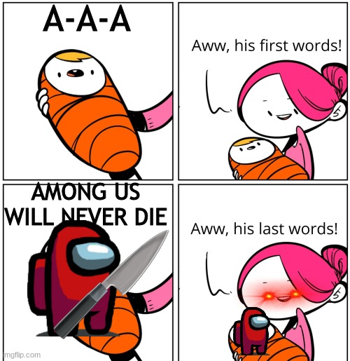 Aww, His Last Words | A-A-A; AMONG US WILL NEVER DIE | image tagged in aww his last words | made w/ Imgflip meme maker