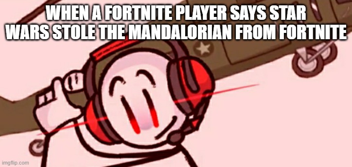Charles helicopter | WHEN A FORTNITE PLAYER SAYS STAR WARS STOLE THE MANDALORIAN FROM FORTNITE | image tagged in charles helicopter | made w/ Imgflip meme maker