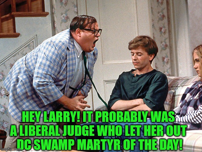 HEY LARRY! IT PROBABLY WAS A LIBERAL JUDGE WHO LET HER OUT
 DC SWAMP MARTYR OF THE DAY! | made w/ Imgflip meme maker