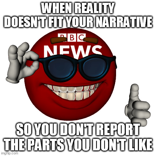 BBC Picardia | WHEN REALITY DOESN'T FIT YOUR NARRATIVE; SO YOU DON'T REPORT THE PARTS YOU DON'T LIKE | image tagged in bbc picardia | made w/ Imgflip meme maker