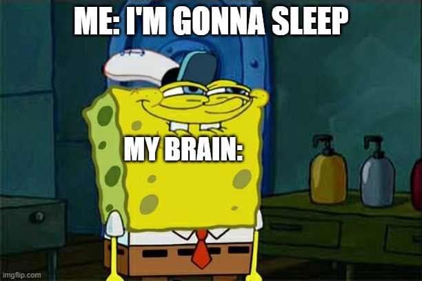 Don't You Squidward | ME: I'M GONNA SLEEP; MY BRAIN: | image tagged in memes,don't you squidward | made w/ Imgflip meme maker