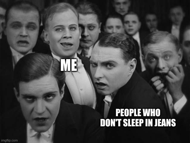 Am I the only one that finds it Low-Key Comfy to sleep in Jeans? | ME; PEOPLE WHO DON'T SLEEP IN JEANS | image tagged in laughs in dark humor | made w/ Imgflip meme maker