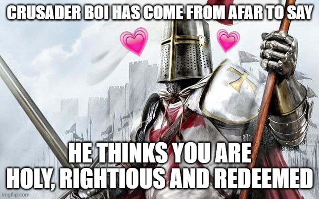 he has come from afar | CRUSADER BOI HAS COME FROM AFAR TO SAY; HE THINKS YOU ARE HOLY, RIGHTIOUS AND REDEEMED | image tagged in badass crusader,wholesome,crusader | made w/ Imgflip meme maker