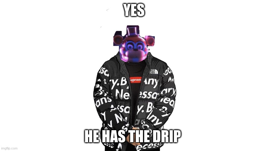 YES; HE HAS THE DRIP | image tagged in drip | made w/ Imgflip meme maker