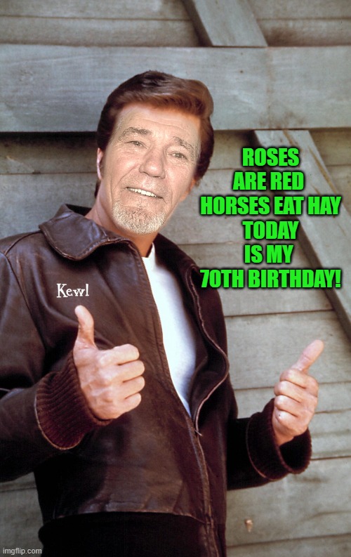 I'm 70 years young Today | ROSES ARE RED 
HORSES EAT HAY
TODAY IS MY 
70TH BIRTHDAY! | image tagged in johnny kewl,kewlew,birthday,70 | made w/ Imgflip meme maker