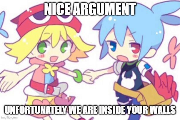 Nice Argument | NICE ARGUMENT; UNFORTUNATELY WE ARE INSIDE YOUR WALLS | image tagged in puyo puyo,your argument is invalid | made w/ Imgflip meme maker