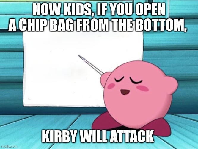 kirby sign | NOW KIDS, IF YOU OPEN A CHIP BAG FROM THE BOTTOM, KIRBY WILL ATTACK | image tagged in kirby sign | made w/ Imgflip meme maker