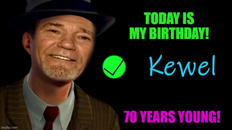 My birthday today! | TODAY IS MY BIRTHDAY! 70 YEARS YOUNG! | image tagged in kewel,kewlew,70 years old | made w/ Imgflip meme maker