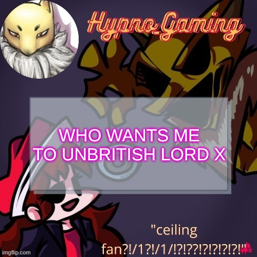 GIEFBH FLHVWVRBJ FBHF | WHO WANTS ME TO UNBRITISH LORD X | made w/ Imgflip meme maker