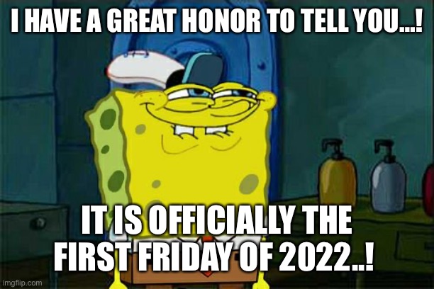 First Friday Of 2022..! | I HAVE A GREAT HONOR TO TELL YOU…! IT IS OFFICIALLY THE FIRST FRIDAY OF 2022..! | image tagged in memes,don't you squidward,2022,friday,newyear,spingebob | made w/ Imgflip meme maker