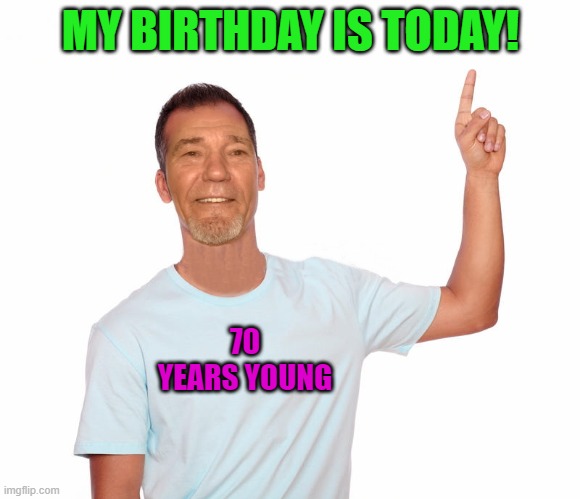 today is my birthday! | MY BIRTHDAY IS TODAY! 70 YEARS YOUNG | image tagged in point up,kewlew,70 | made w/ Imgflip meme maker