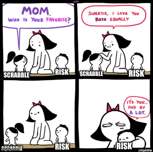 mom who is your favorite | SCRABBLE; SCRABBLE; RISK; RISK; SCRABBLE; RISK; RISK | image tagged in mom who is your favorite | made w/ Imgflip meme maker