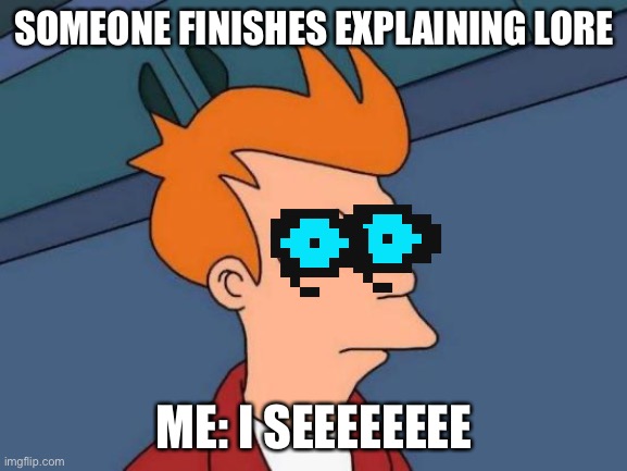 Futurama Fry Meme | SOMEONE FINISHES EXPLAINING LORE; ME: I SEEEEEEEE | image tagged in memes,futurama fry | made w/ Imgflip meme maker
