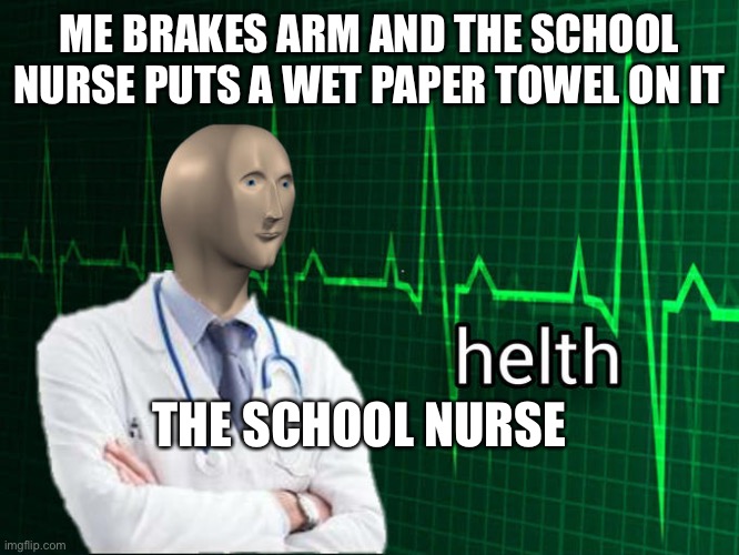 Works every time | ME BRAKES ARM AND THE SCHOOL NURSE PUTS A WET PAPER TOWEL ON IT; THE SCHOOL NURSE | image tagged in stonks helth | made w/ Imgflip meme maker