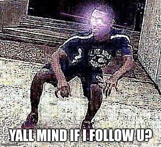 yall mind if | YALL MIND IF I FOLLOW U? | image tagged in yall mind if | made w/ Imgflip meme maker