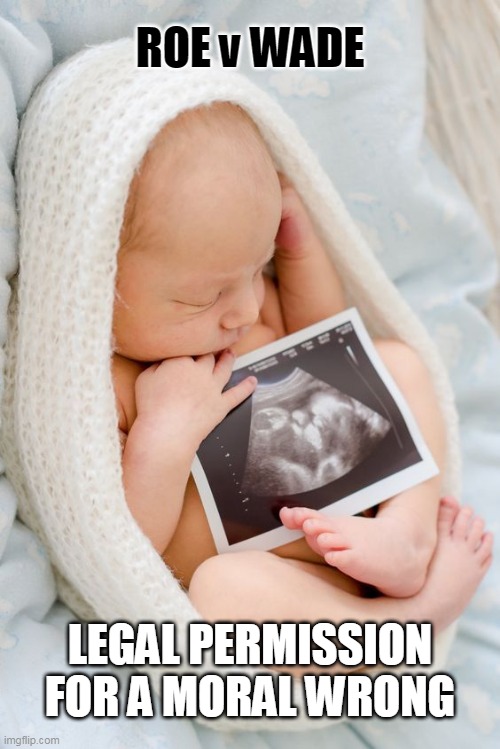 Newborn Baby with Ultrasound Picture | ROE v WADE; LEGAL PERMISSION FOR A MORAL WRONG | image tagged in roe v wade,newborn baby,ultrasound,right to life,choose life,abortion | made w/ Imgflip meme maker