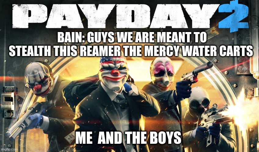 stealth is key |  BAIN: GUYS WE ARE MEANT TO STEALTH THIS REAMER THE MERCY WATER CARTS; ME  AND THE BOYS | image tagged in payday 2 | made w/ Imgflip meme maker