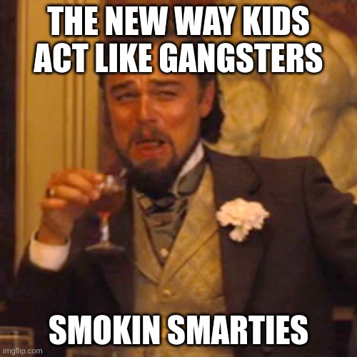 Laughing Leo Meme | THE NEW WAY KIDS ACT LIKE GANGSTERS; SMOKIN SMARTIES | image tagged in memes,laughing leo | made w/ Imgflip meme maker