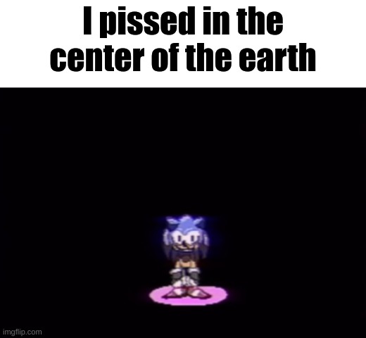 needlemouse stare | I pissed in the center of the earth | image tagged in needlemouse stare | made w/ Imgflip meme maker