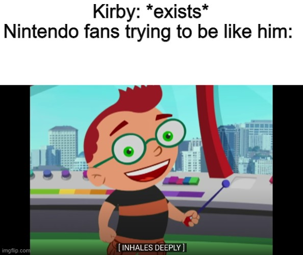 Kirby Leo | Kirby: *exists*
Nintendo fans trying to be like him: | image tagged in leo inhaling deeply,kirby,little einsteins | made w/ Imgflip meme maker