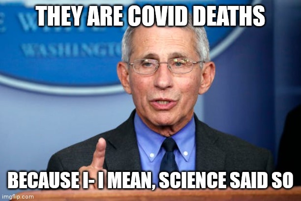 Dr. Fauci | THEY ARE COVID DEATHS BECAUSE I- I MEAN, SCIENCE SAID SO | image tagged in dr fauci | made w/ Imgflip meme maker