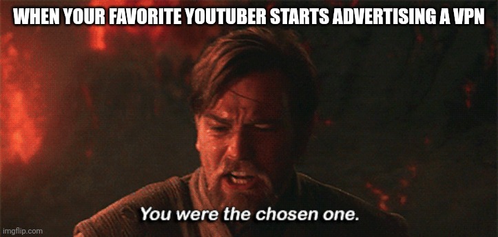 Don't you make enough freaking money. Look bro they changed the algorithm.... | WHEN YOUR FAVORITE YOUTUBER STARTS ADVERTISING A VPN | image tagged in you were the chosen one,youtuber,advertising,why | made w/ Imgflip meme maker