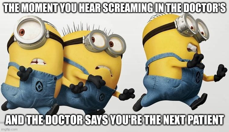 Minion meme | THE MOMENT YOU HEAR SCREAMING IN THE DOCTOR'S; AND THE DOCTOR SAYS YOU'RE THE NEXT PATIENT | image tagged in memes | made w/ Imgflip meme maker