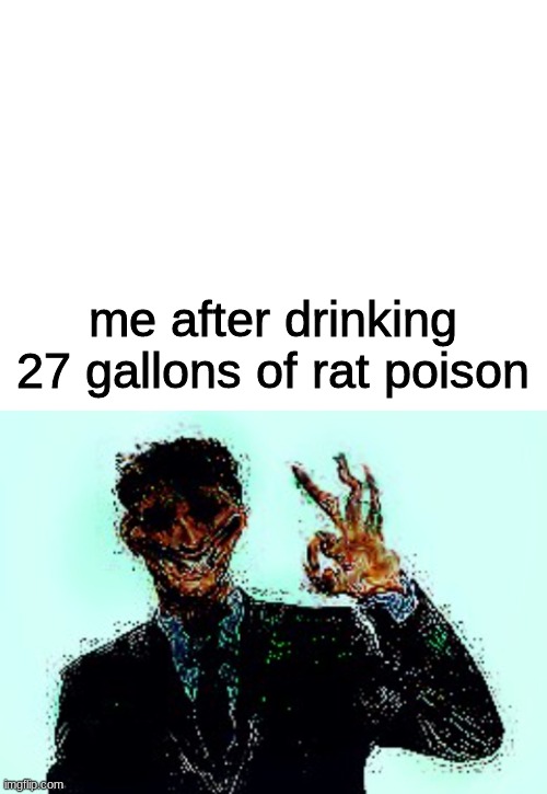 yum | me after drinking 27 gallons of rat poison | image tagged in blank white template | made w/ Imgflip meme maker