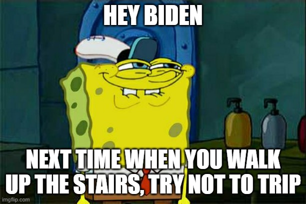 It can be slippery, and you are fragile | HEY BIDEN; NEXT TIME WHEN YOU WALK UP THE STAIRS, TRY NOT TO TRIP | image tagged in memes,don't you squidward | made w/ Imgflip meme maker