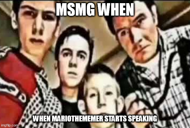 I still don't know who the frick MarioTheMemer is, as far as I remember | MSMG WHEN; WHEN MARIOTHEMEMER STARTS SPEAKING | image tagged in me and the boys v2 | made w/ Imgflip meme maker