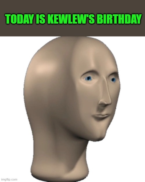 kewlews birthday |  TODAY IS KEWLEW'S BIRTHDAY | image tagged in kewlew,birthday | made w/ Imgflip meme maker
