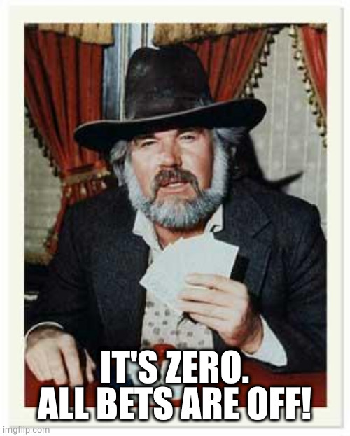 The Gambler | IT'S ZERO. ALL BETS ARE OFF! | image tagged in the gambler | made w/ Imgflip meme maker