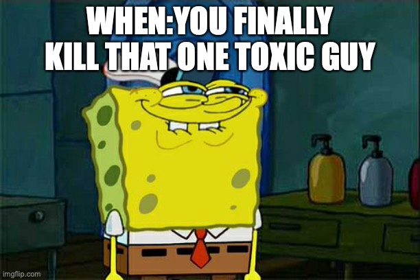 anybody? | WHEN:YOU FINALLY KILL THAT ONE TOXIC GUY | image tagged in memes,don't you squidward,toxic,funny memes | made w/ Imgflip meme maker