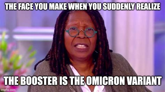 WHOOPI GOLDBERG SHOCKED | THE FACE YOU MAKE WHEN YOU SUDDENLY REALIZE; THE BOOSTER IS THE OMICRON VARIANT | image tagged in whoopi goldberg shocked,covid-19,covid vaccine,coronavirus,whoopi goldberg,the view | made w/ Imgflip meme maker