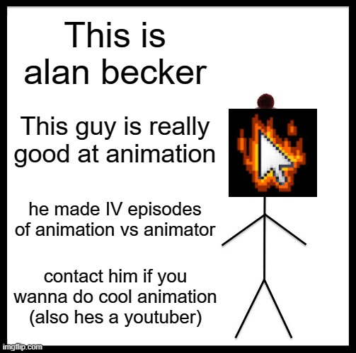 Contact alan becker for animation :) | This is alan becker; This guy is really good at animation; he made IV episodes of animation vs animator; contact him if you wanna do cool animation (also hes a youtuber) | image tagged in memes,be like bill | made w/ Imgflip meme maker