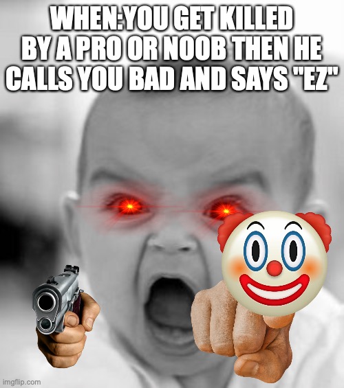 Angry Baby | WHEN:YOU GET KILLED BY A PRO OR NOOB THEN HE CALLS YOU BAD AND SAYS "EZ" | image tagged in memes,angry baby,relatable | made w/ Imgflip meme maker