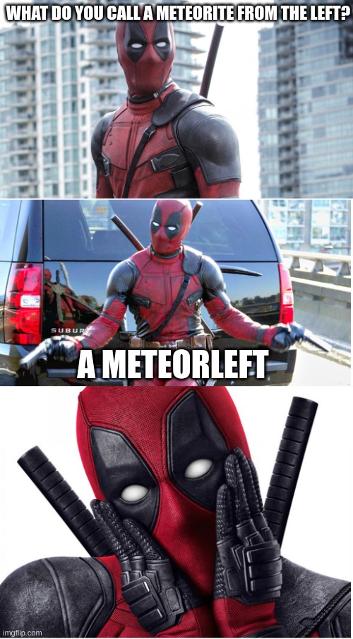Bad Pun Deadpool | WHAT DO YOU CALL A METEORITE FROM THE LEFT? A METEORLEFT | image tagged in bad pun deadpool | made w/ Imgflip meme maker