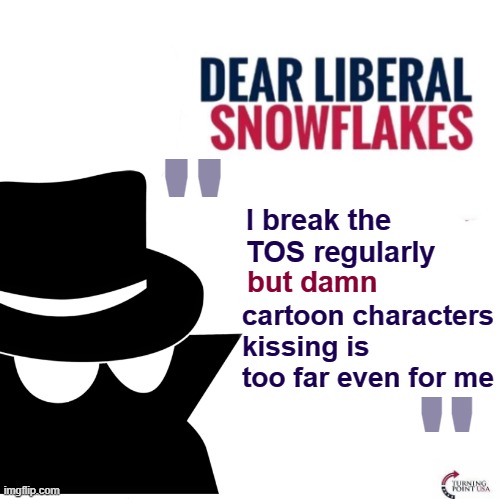 title | I break the TOS regularly but damn cartoon characters kissing is too far even for me " " | image tagged in dear liberal snowflakes incognitoguy,rmk,ig | made w/ Imgflip meme maker