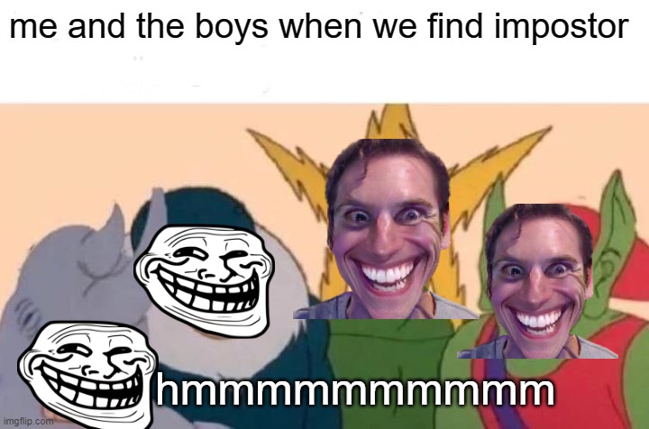 amongus | me and the boys when we find impostor; hmmmmmmmmmm | image tagged in memes,me and the boys | made w/ Imgflip meme maker