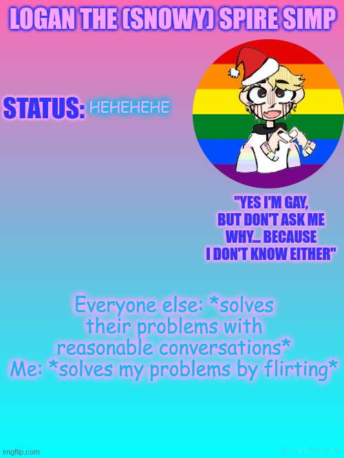 BABABANAN | HEHEHEHE; Everyone else: *solves their problems with reasonable conversations*
Me: *solves my problems by flirting* | image tagged in logan's new temp | made w/ Imgflip meme maker