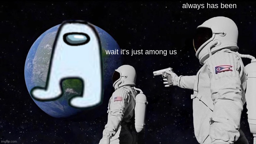 wait its just among us | always has been; wait it's just among us | image tagged in memes,always has been | made w/ Imgflip meme maker
