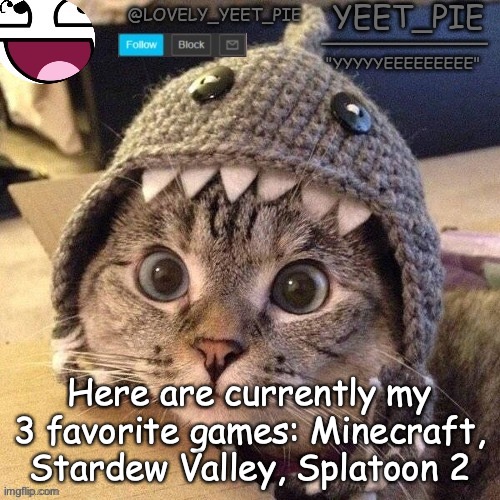 Yeet_Pie | Here are currently my 3 favorite games: Minecraft, Stardew Valley, Splatoon 2 | image tagged in yeet_pie | made w/ Imgflip meme maker