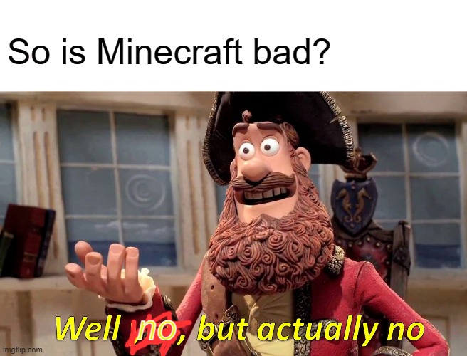 no | So is Minecraft bad? no | image tagged in memes,well yes but actually no | made w/ Imgflip meme maker