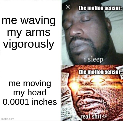 motion sensors | me waving my arms vigorously; the motion sensor:; the motion sensor:; me moving my head 0.0001 inches | image tagged in memes,sleeping shaq | made w/ Imgflip meme maker