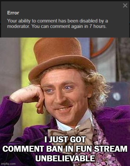 idk y(i meant in all streams
) | I JUST GOT COMMENT BAN IN FUN STREAM
UNBELIEVABLE | image tagged in memes,creepy condescending wonka | made w/ Imgflip meme maker
